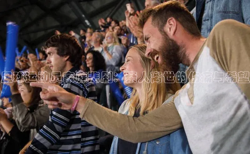 贝博官方入口路畅科技足球运动员家庭悲剧：亲人离世的伤痛与希望