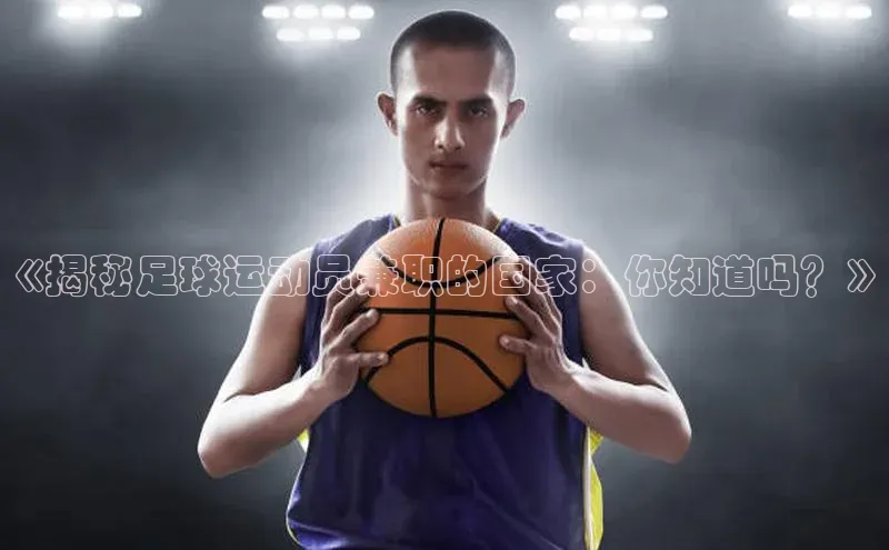 ballbet贝博bb艾弗森诸葛科技《揭秘足球运动员兼职的国家：你知道吗？》