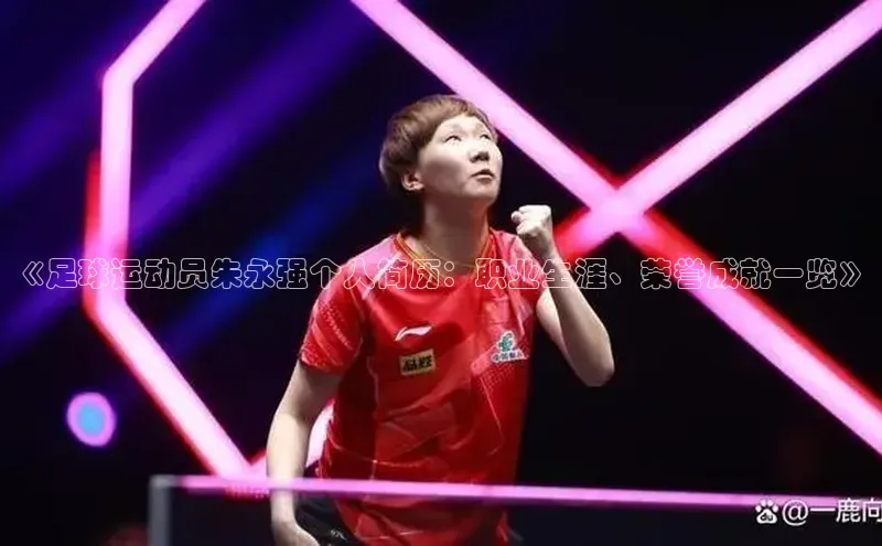 BB贝博艾弗森官方网站网易《足球运动员朱永强个人简历：职业生涯、荣誉成就一览》