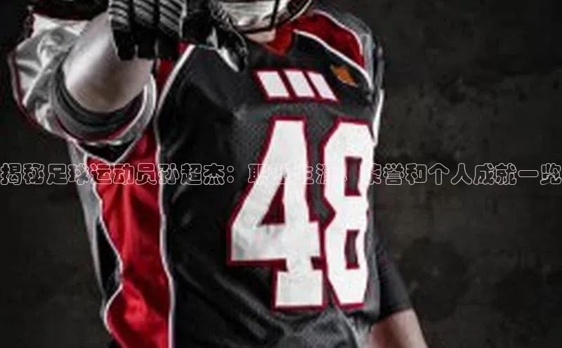 betball贝博app下载江铃新能源揭秘足球运动员孙超杰：职业生涯、荣誉和个人成就一览