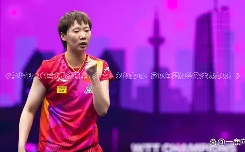 贝博艾佛森代言百家号《青少年足球运动员注册全面指南：必知事项、常见问题解答及注意事项！》