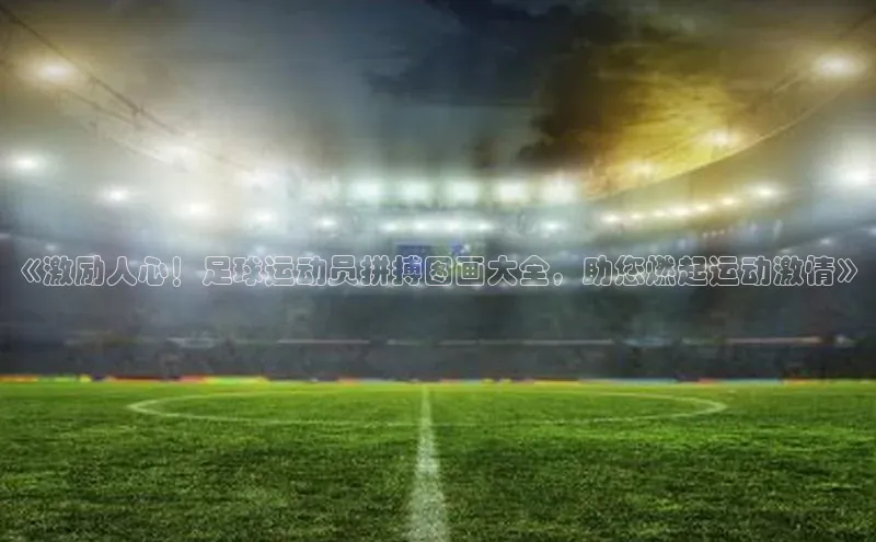 betball体育app下载金山办公《激励人心！足球运动员拼搏图画大全，助您燃起运动激情》