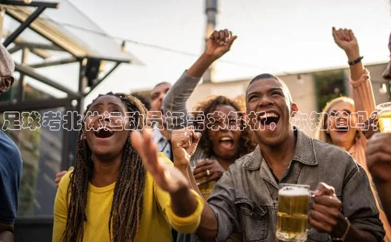 贝博官网下载百度百聘足球考北体运动员证需求解析，你知道吗？