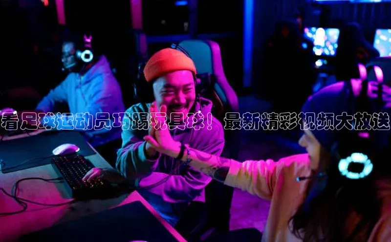 贝博平台客户端app同程看足球运动员巧踢玩具球！最新精彩视频大放送