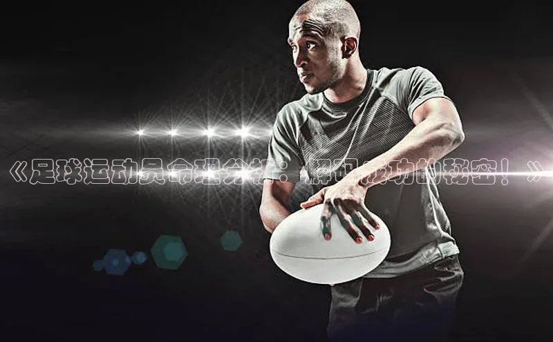 贝博betball体育app下载阿里尔公司《足球运动员命理分析：解码成功的秘密！》