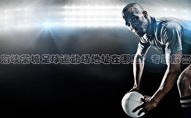 贝博bb平台体育正规吗文心一言海峡茶城足球运动场地址在哪里？专家解答