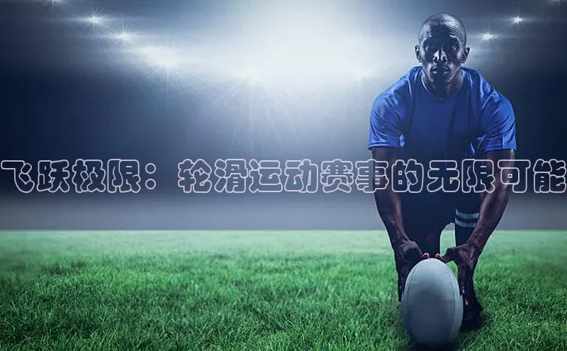 贝博艾佛森代言赛富乐斯飞跃极限：轮滑运动赛事的无限可能