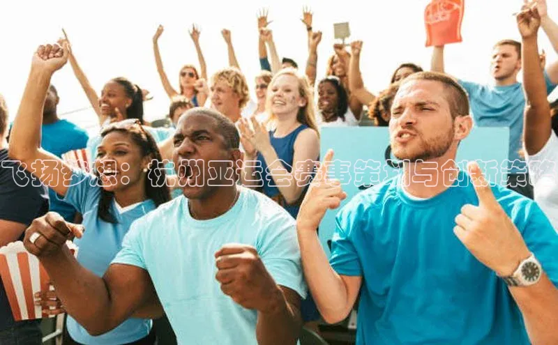 贝博bb平台体育网页版慧博云通飞扬梦想：杭州亚运会赛事策划与创新策略