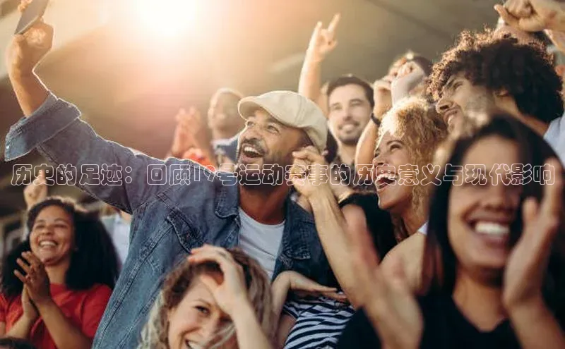 BB贝博ballbet登录入口彩讯股份历史的足迹：回顾19号运动赛事的历史意义与现代影响