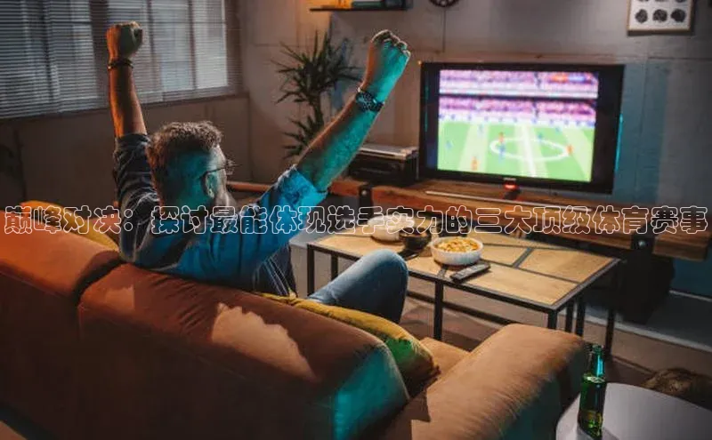 贝博平台网站谁知道百度翻译巅峰对决：探讨最能体现选手实力的三大顶级体育赛事