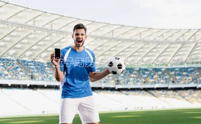 BB贝博平台登录app下载ARGA公司竞技盛宴：女子与男子运动赛事的交融碰撞