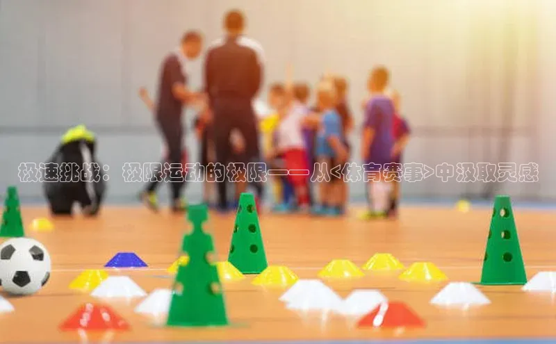 极速挑战：极限运动的极限——从<体育赛事>中汲取灵感