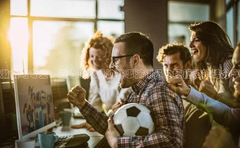 激情与专业：成为顶级运动赛事演讲员的秘籍和策略分享