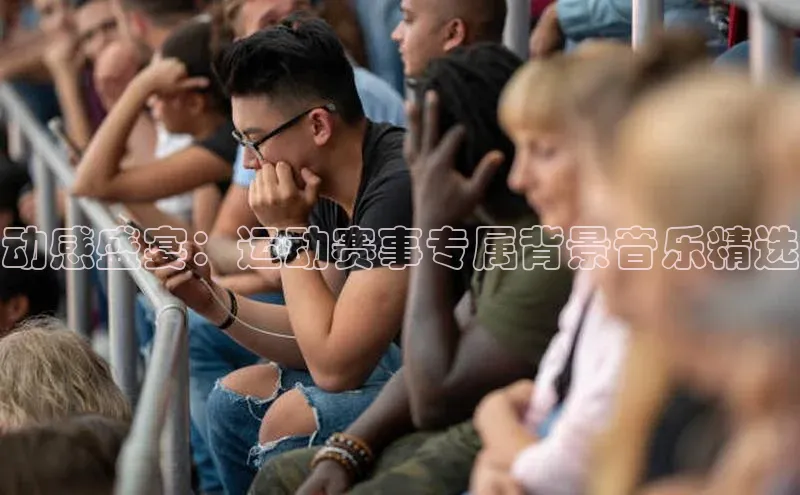 动感盛宴：运动赛事专属背景音乐精选