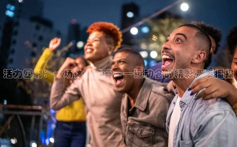 活力四射：一场体育盛宴——运动会的精彩赛事播报