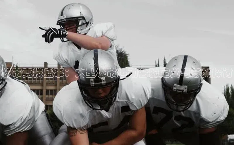城市竞技盛事：大型城市运动会的定义与意义探讨