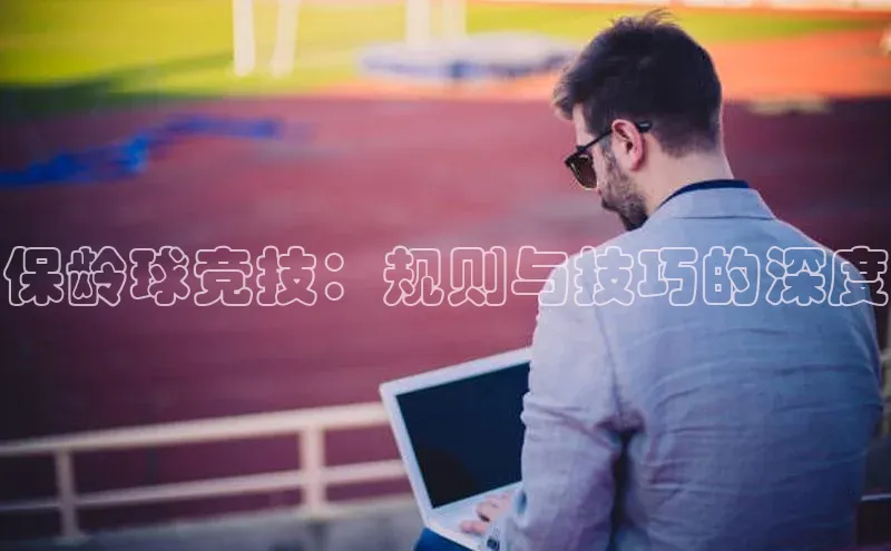 保龄球竞技：规则与技巧的深度