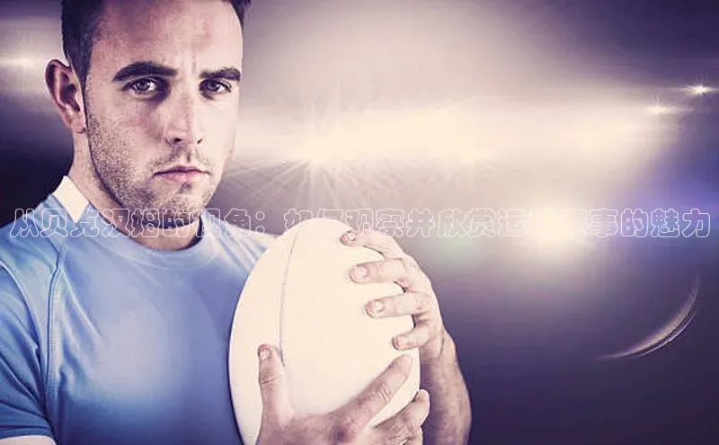 从贝克汉姆的视角：如何观察并欣赏运动赛事的魅力