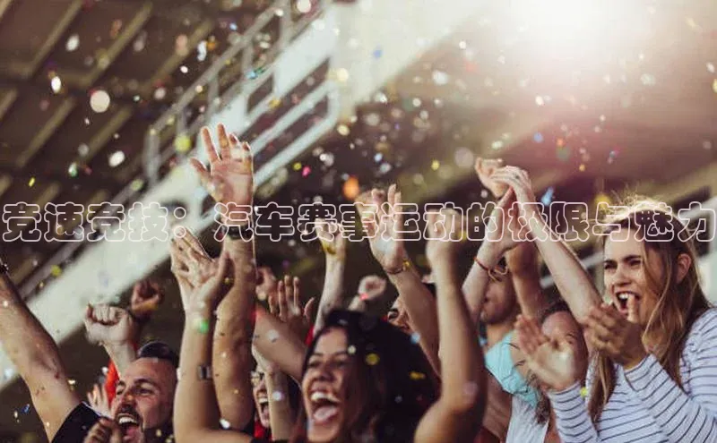 竞速竞技：汽车赛事运动的极限与魅力