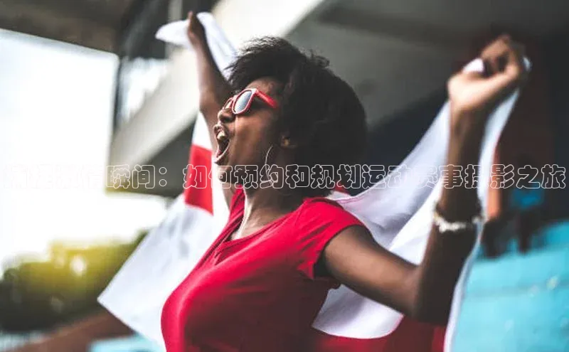 捕捉激情瞬间：如何预约和规划运动赛事摄影之旅