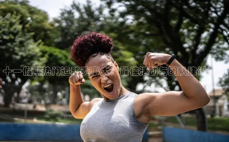 十一假期热门运动赛事大：最佳活动与团队建设机会