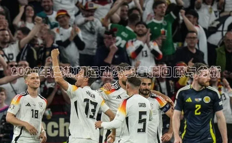 2024年度热门运动赛事直播回顾与分析