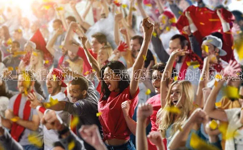 水上激情燃动：水上运动赛事中心的非凡体验