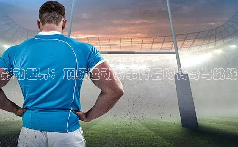 影动世界：顶级运动赛事背后的传奇与挑战