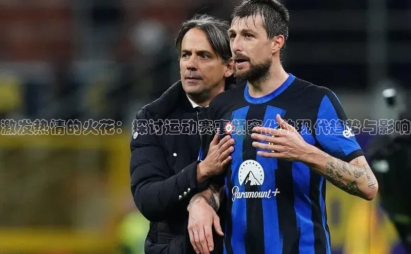 激发热情的火花：探讨运动赛事频密化的现代趋势与影响