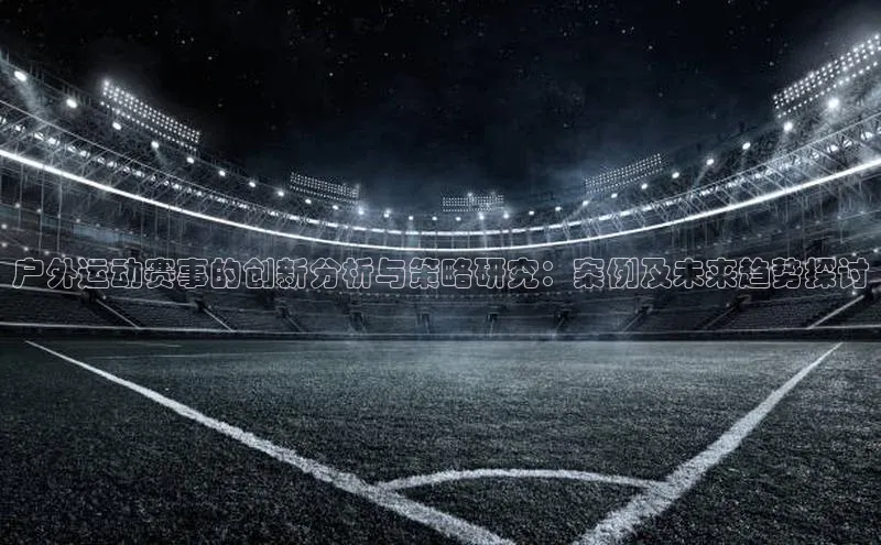 户外运动赛事的创新分析与策略研究：案例及未来趋势探讨