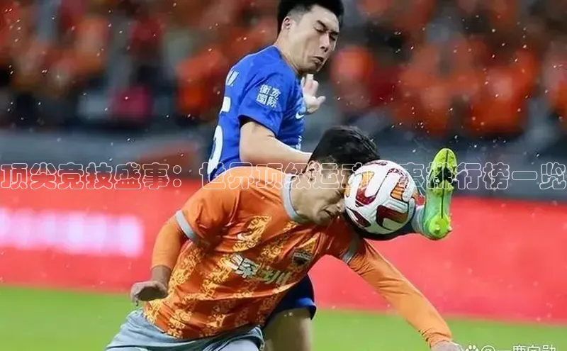 顶尖竞技盛事：世界顶级运动赛事排行榜一览