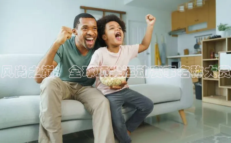 风尚之巅：全球顶尖运动赛事名称大赏